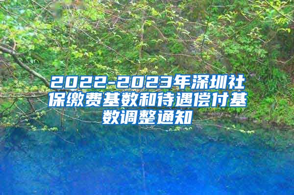 2022-2023年深圳社保缴费基数和待遇偿付基数调整通知