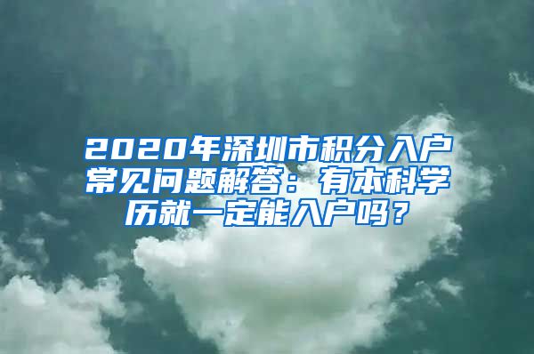 2020年深圳市积分入户常见问题解答：有本科学历就一定能入户吗？