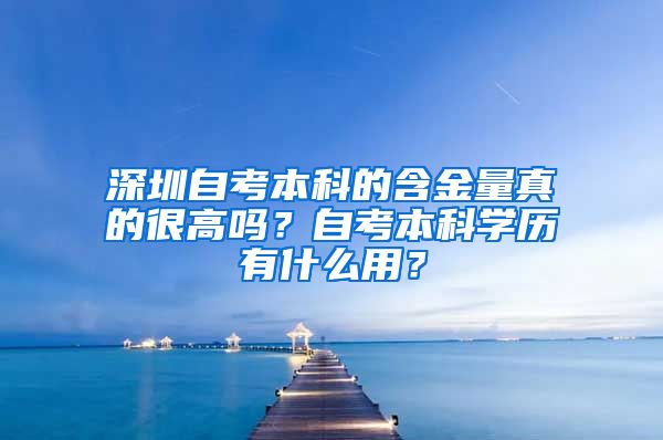 深圳自考本科的含金量真的很高吗？自考本科学历有什么用？