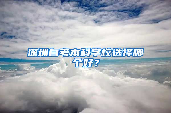 深圳自考本科学校选择哪个好？