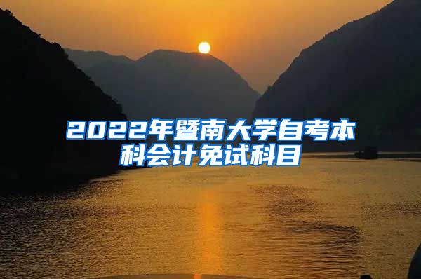 2022年暨南大学自考本科会计免试科目