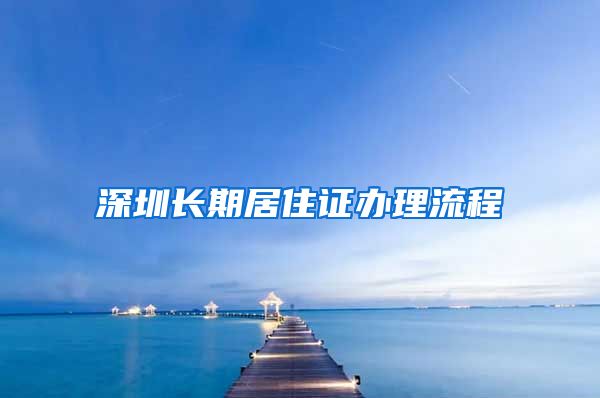 深圳长期居住证办理流程