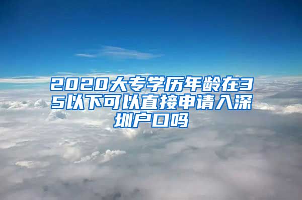 2020大专学历年龄在35以下可以直接申请入深圳户口吗