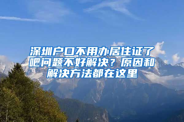 深圳户口不用办居住证了吧问题不好解决？原因和解决方法都在这里