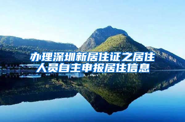 办理深圳新居住证之居住人员自主申报居住信息