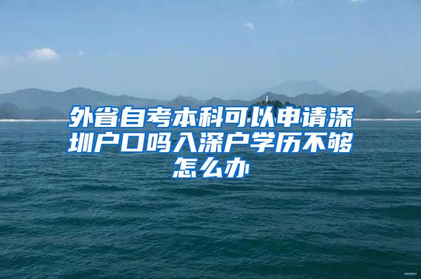 外省自考本科可以申请深圳户口吗入深户学历不够怎么办