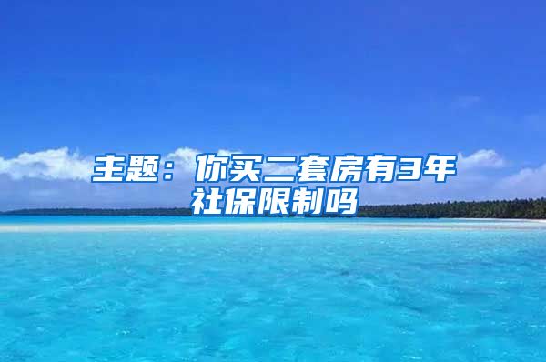 主题：你买二套房有3年社保限制吗