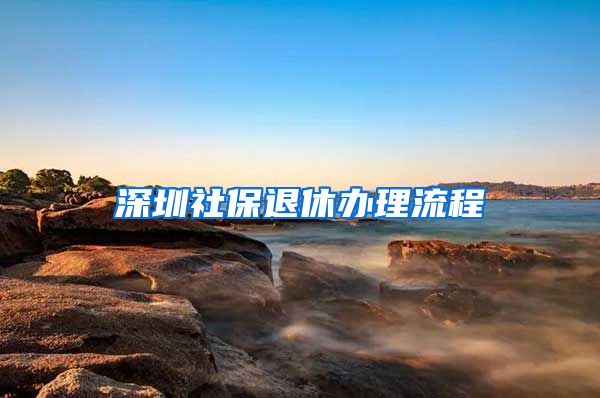 深圳社保退休办理流程
