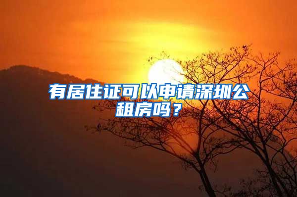 有居住证可以申请深圳公租房吗？