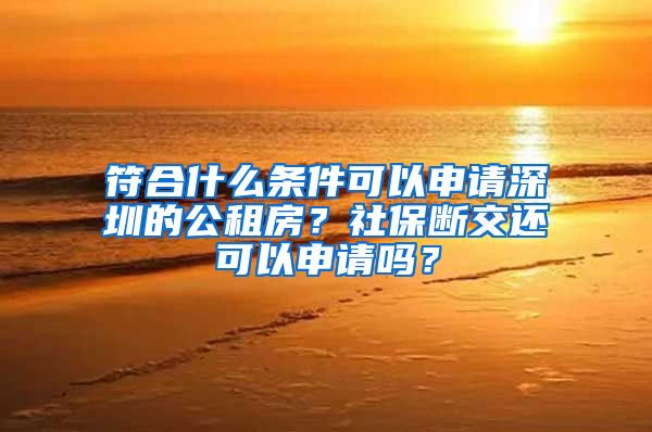 符合什么条件可以申请深圳的公租房？社保断交还可以申请吗？