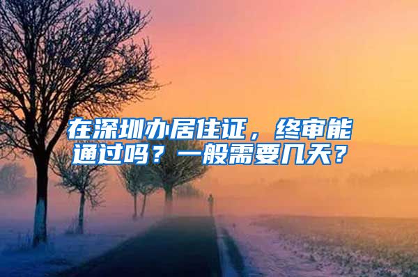 在深圳办居住证，终审能通过吗？一般需要几天？