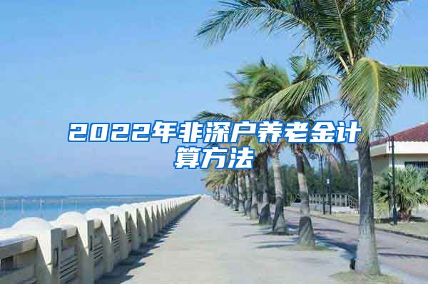 2022年非深户养老金计算方法