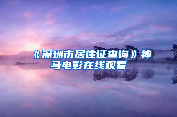《深圳市居住证查询》神马电影在线观看