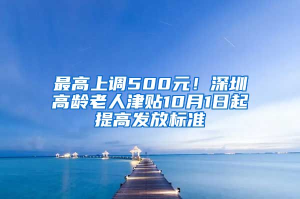 最高上调500元！深圳高龄老人津贴10月1日起提高发放标准