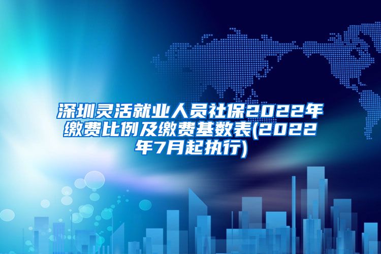 深圳灵活就业人员社保2022年缴费比例及缴费基数表(2022年7月起执行)
