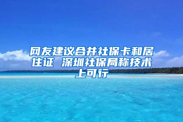 网友建议合并社保卡和居住证 深圳社保局称技术上可行
