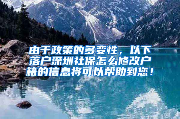 由于政策的多变性，以下落户深圳社保怎么修改户籍的信息将可以帮助到您！