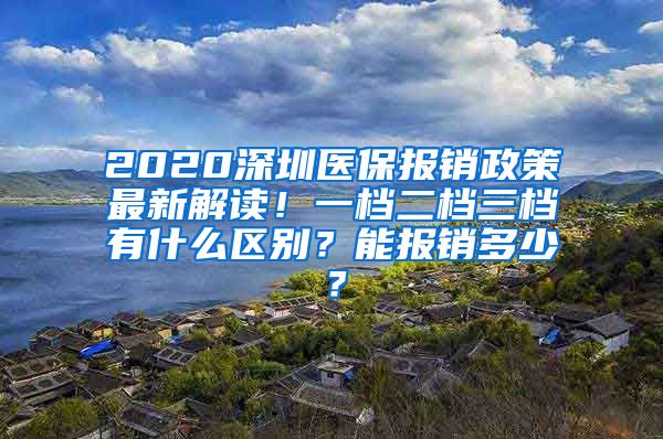 2020深圳医保报销政策最新解读！一档二档三档有什么区别？能报销多少？