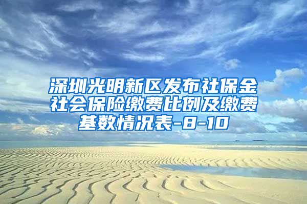 深圳光明新区发布社保金社会保险缴费比例及缴费基数情况表-8-10