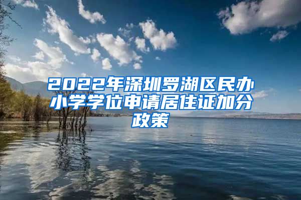 2022年深圳罗湖区民办小学学位申请居住证加分政策