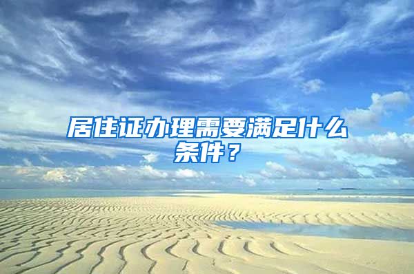 居住证办理需要满足什么条件？