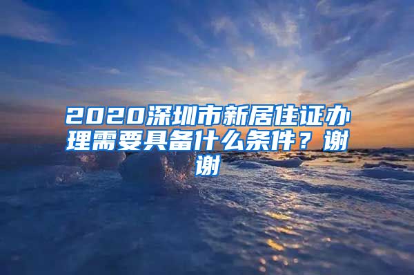 2020深圳市新居住证办理需要具备什么条件？谢谢