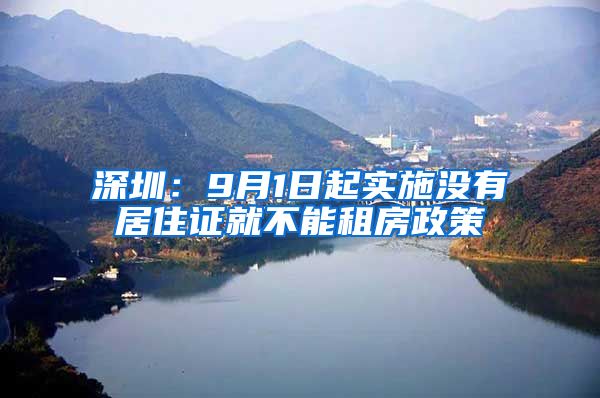 深圳：9月1日起实施没有居住证就不能租房政策