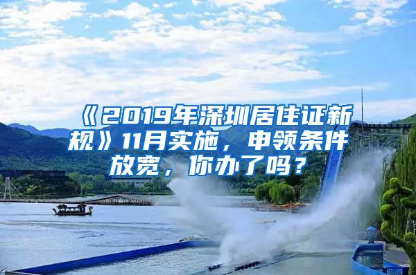 《2019年深圳居住证新规》11月实施，申领条件放宽，你办了吗？