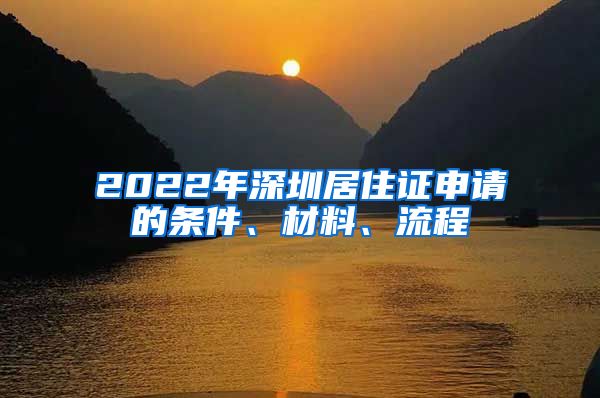 2022年深圳居住证申请的条件、材料、流程