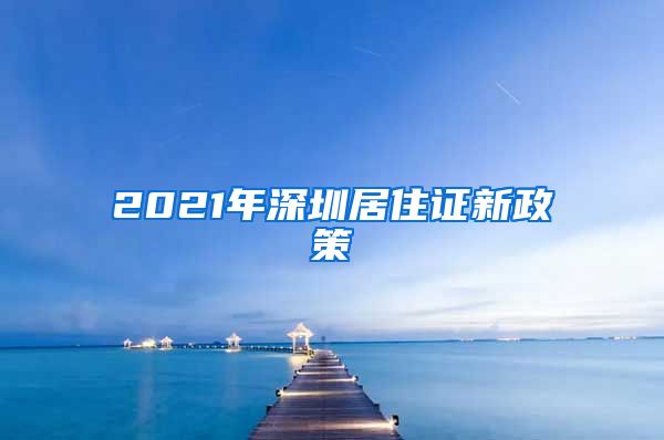 2021年深圳居住证新政策