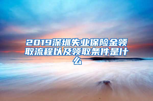 2019深圳失业保险金领取流程以及领取条件是什么