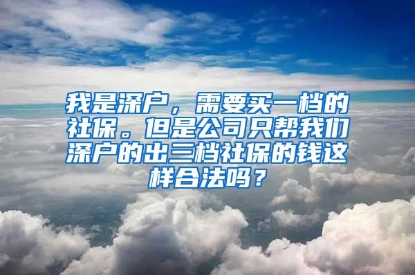 我是深户，需要买一档的社保。但是公司只帮我们深户的出三档社保的钱这样合法吗？