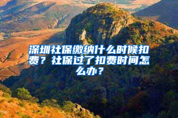 深圳社保缴纳什么时候扣费？社保过了扣费时间怎么办？