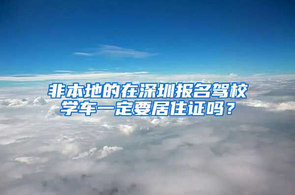 非本地的在深圳报名驾校学车一定要居住证吗？