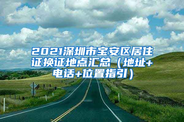 2021深圳市宝安区居住证换证地点汇总（地址+电话+位置指引）